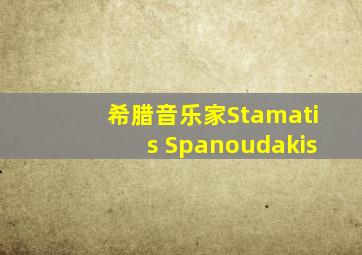 希腊音乐家Stamatis Spanoudakis